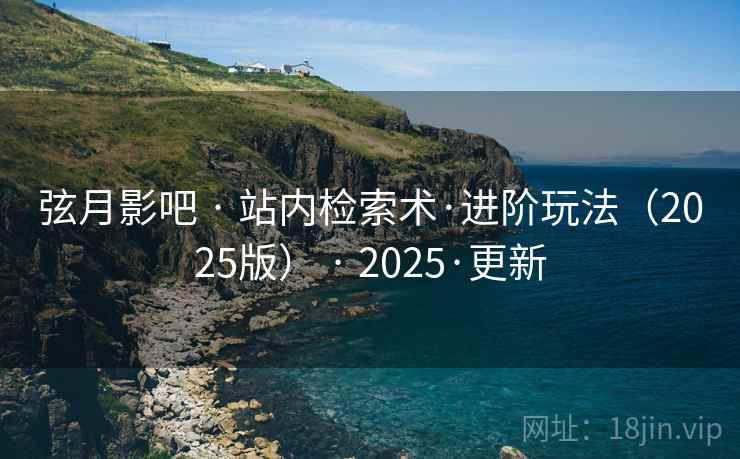弦月影吧 · 站内检索术·进阶玩法（2025版） · 2025·更新