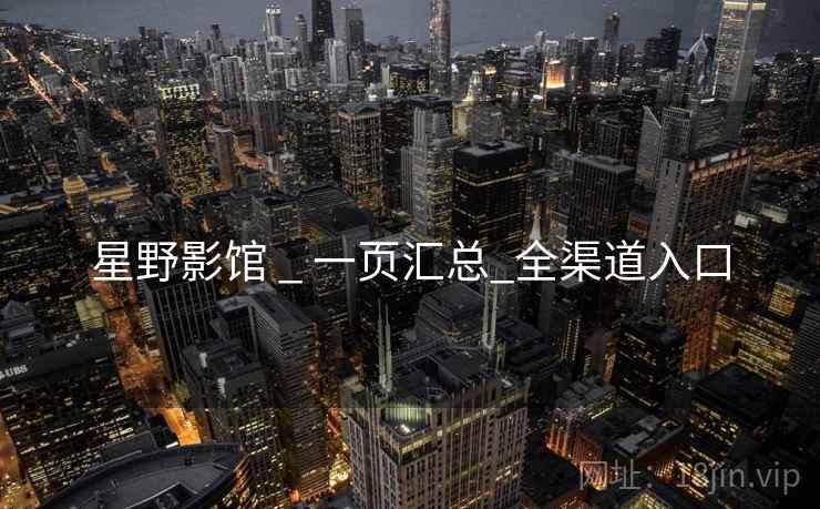 星野影馆 _ 一页汇总_全渠道入口