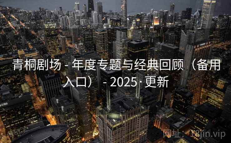 青桐剧场 - 年度专题与经典回顾（备用入口） - 2025·更新