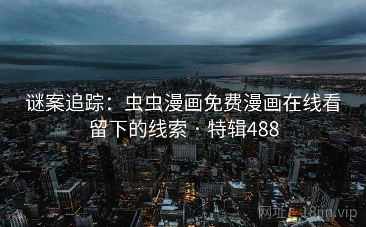 谜案追踪：虫虫漫画免费漫画在线看留下的线索 · 特辑488