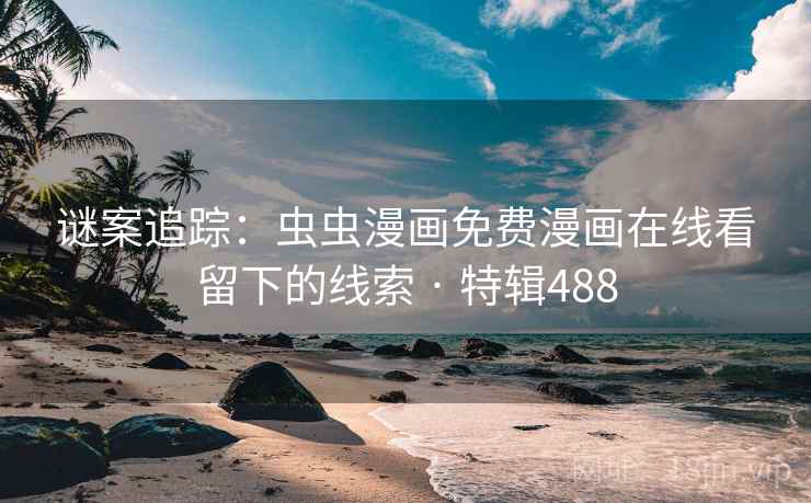 谜案追踪：虫虫漫画免费漫画在线看留下的线索 · 特辑488
