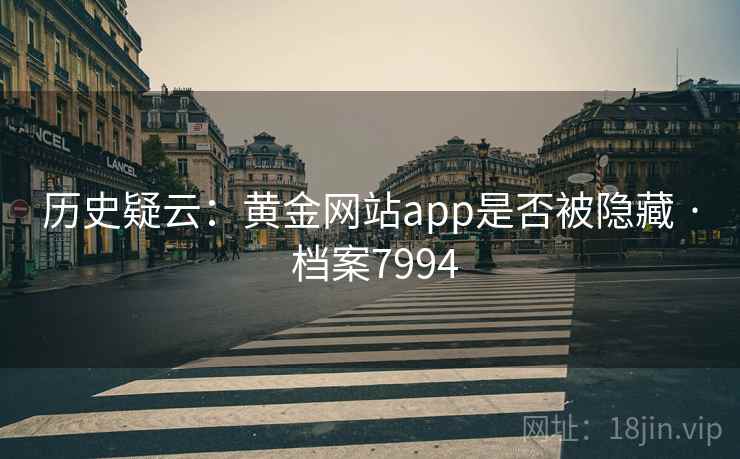 历史疑云：黄金网站app是否被隐藏 · 档案7994