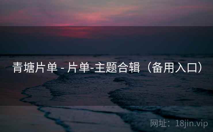 青塘片单 - 片单-主题合辑（备用入口）