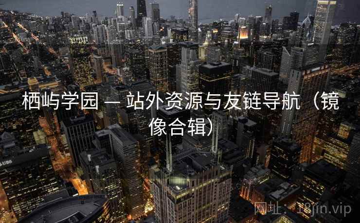 栖屿学园 — 站外资源与友链导航(镜像合辑) 栖屿学园 — 站外资源与友链导航(镜像合辑)
