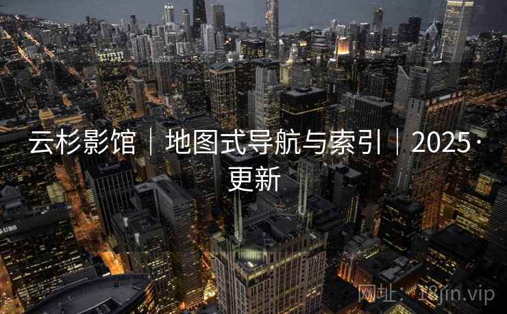 云杉影馆｜地图式导航与索引｜2025·更新