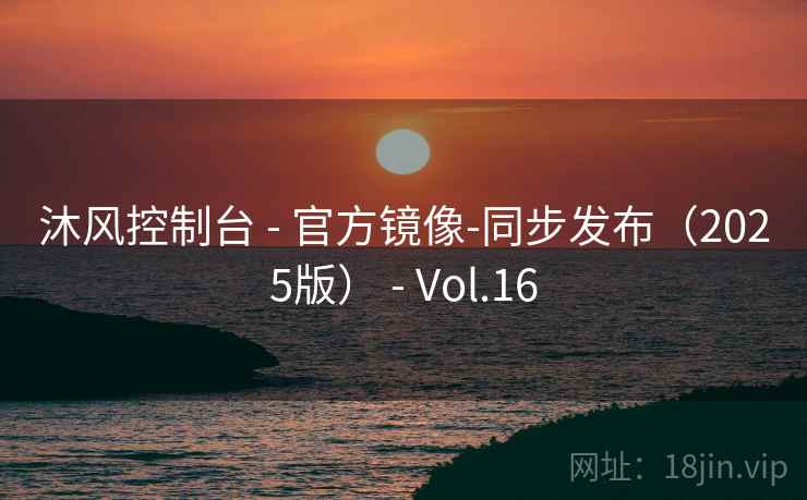 沐风控制台 - 官方镜像-同步发布(2025版) - Vol.16 沐风控制台 - 官方镜像-同步发布(2025版) - Vol.16