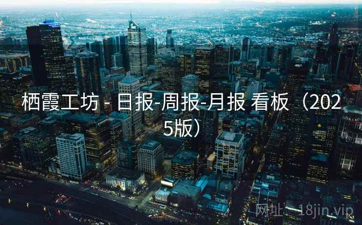 栖霞工坊 - 日报-周报-月报 看板（2025版）