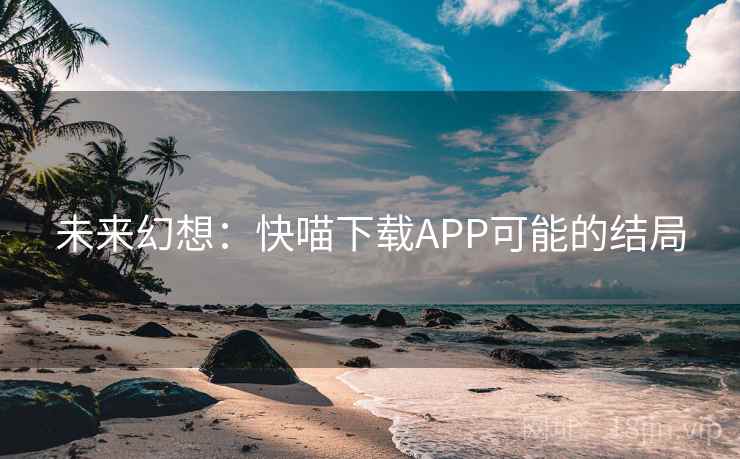 未来幻想：快喵下载APP可能的结局