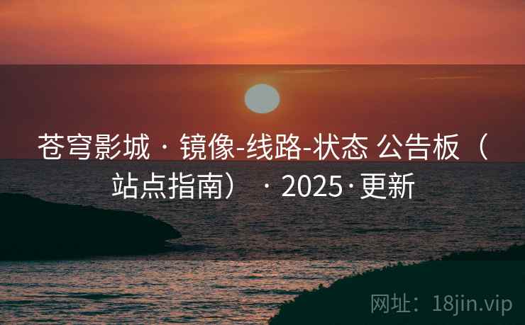 苍穹影城 · 镜像-线路-状态 公告板（站点指南） · 2025·更新