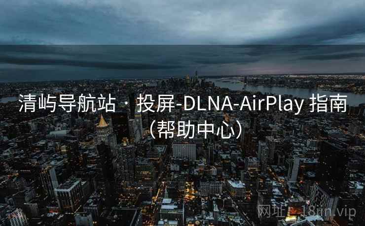清屿导航站 · 投屏-DLNA-AirPlay 指南(帮助中心) 清屿导航站 · 投屏-DLNA-AirPlay 指南(帮助中心)