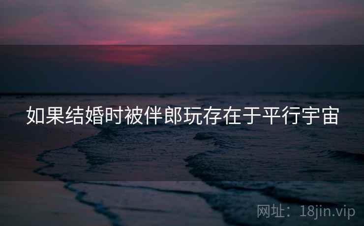 如果结婚时被伴郎玩存在于平行宇宙