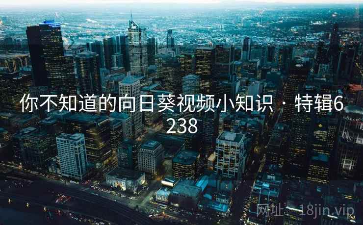 你不知道的向日葵视频小知识 · 特辑6238 你不知道的向日葵视频小知识 · 特辑6238