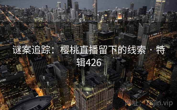 谜案追踪：樱桃直播留下的线索 · 特辑426