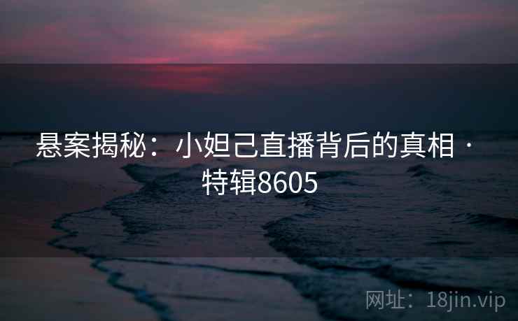 悬案揭秘：小妲己直播背后的真相 · 特辑8605