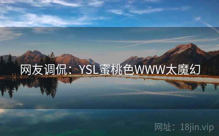 网友调侃：YSL蜜桃色WWW太魔幻