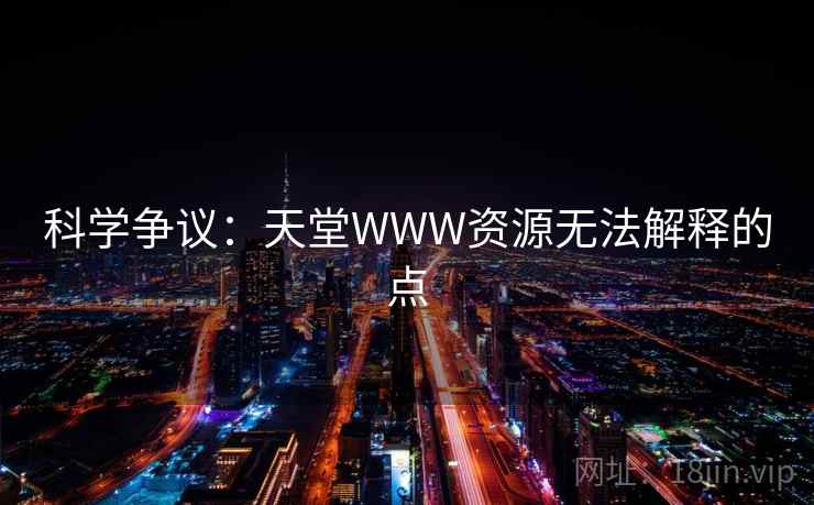 科学争议:天堂WWW资源无法解释的点 科学争议:天堂WWW资源无法解释的点