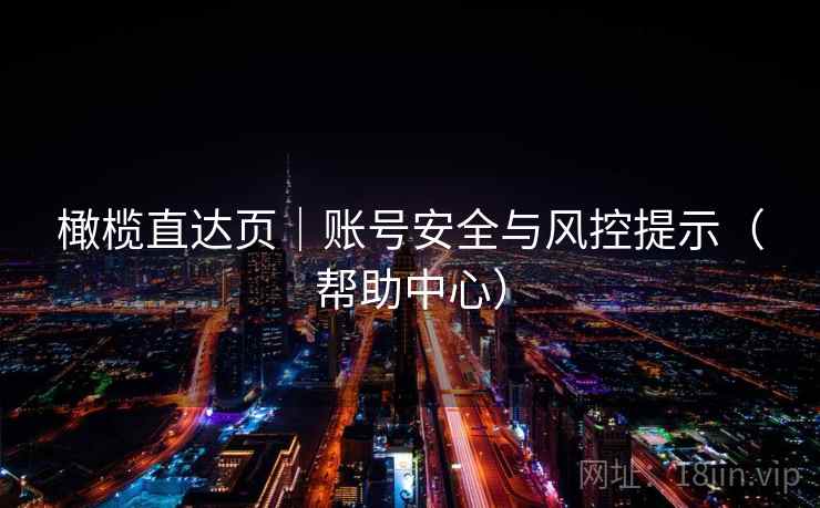 橄榄直达页|账号安全与风控提示(帮助中心) 橄榄直达页|账号安全与风控提示(帮助中心)