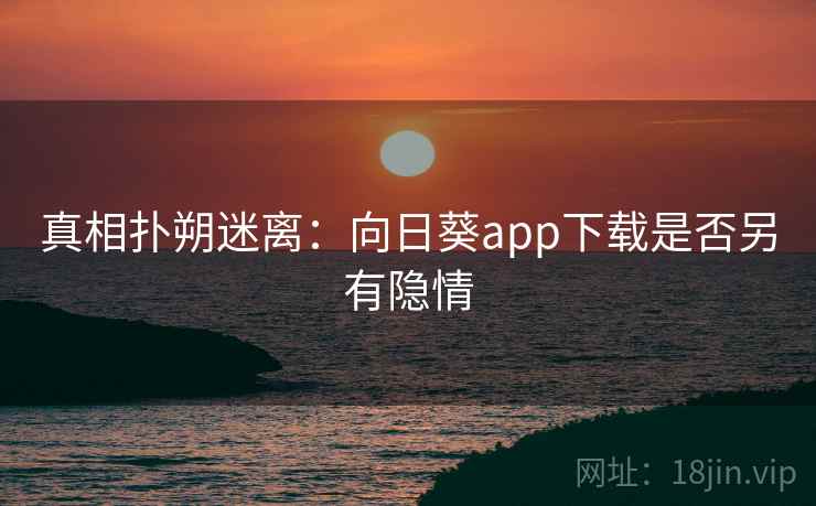 真相扑朔迷离：向日葵app下载是否另有隐情