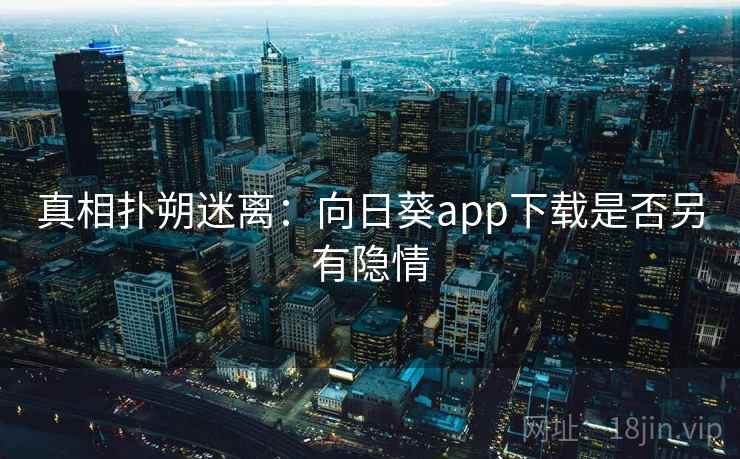 真相扑朔迷离:向日葵app下载是否另有隐情 真相扑朔迷离:向日葵app下载是否另有隐情