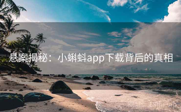 悬案揭秘:小蝌蚪app下载背后的真相 悬案揭秘:小蝌蚪app下载背后的真相