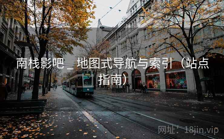 南栈影吧 _ 地图式导航与索引（站点指南）