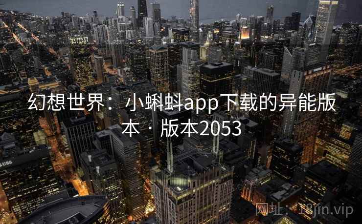 幻想世界:小蝌蚪app下载的异能版本 · 版本2053 幻想世界:小蝌蚪app下载的异能版本 · 版本2053