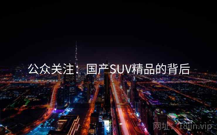 公众关注:国产SUV精品的背后 公众关注:国产SUV精品的背后