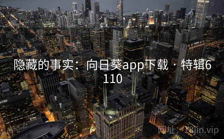 隐藏的事实:向日葵app下载 · 特辑6110 隐藏的事实:向日葵app下载 · 特辑6110