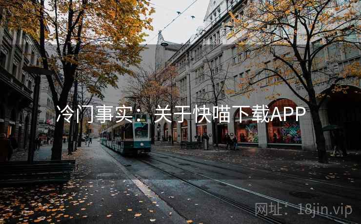 冷门事实：关于快喵下载APP