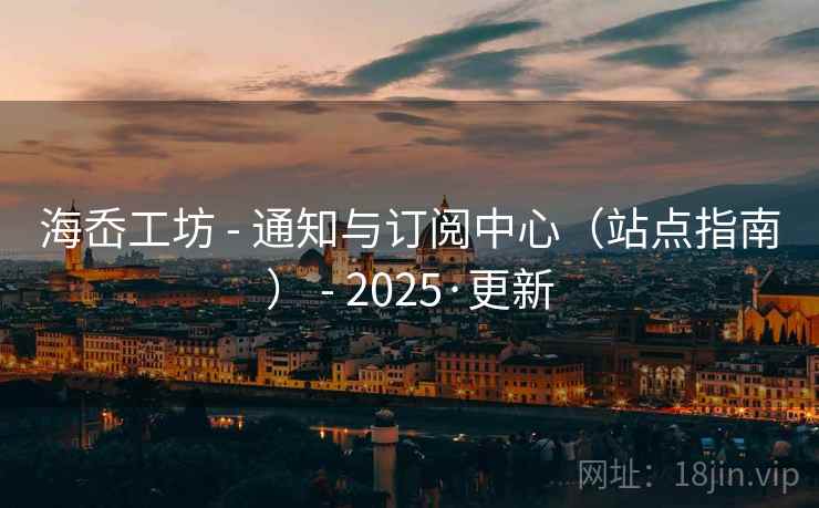 海岙工坊 - 通知与订阅中心（站点指南） - 2025·更新