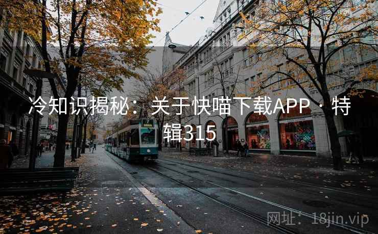 冷知识揭秘：关于快喵下载APP · 特辑315