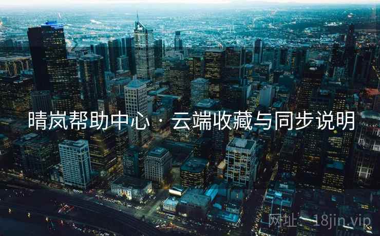 晴岚帮助中心 · 云端收藏与同步说明 晴岚帮助中心 · 云端收藏与同步说明