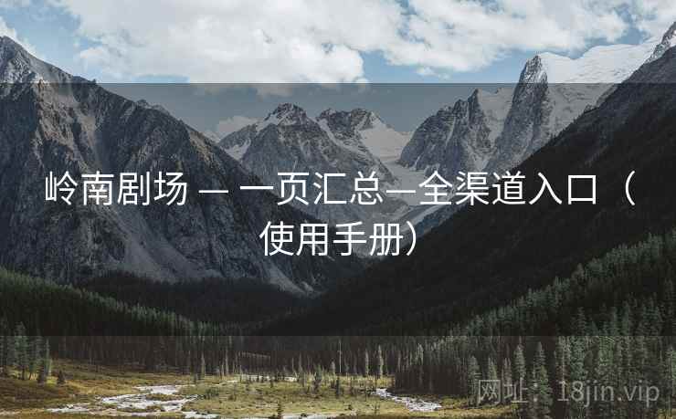 岭南剧场 — 一页汇总—全渠道入口（使用手册）